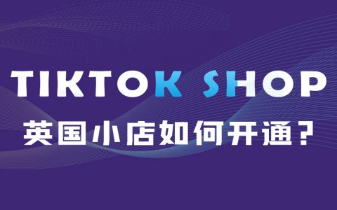 TikTok英国小店怎么入驻？(内含TikTok安装注册教程领取办法)