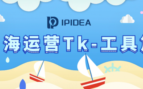 海外运营TK如何选择工具？IPIDEA祝你一臂之力