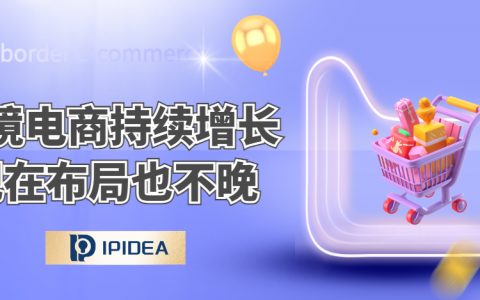 跨境电商规模持续增长，现在布局一点也不晚！