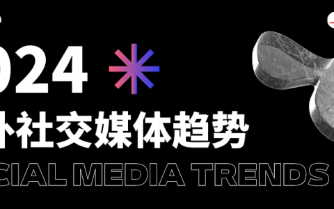 最新发布！2024海外社交媒体十大趋势报告